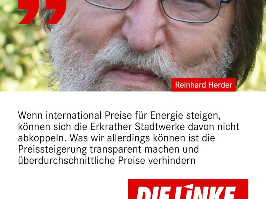 Zitat Reinhard Herder, DIE LINKE Erkrath:Wenn international Preise für Energie steigen, können sich die Erkrather Stadtwerke davon nicht abkoppeln. Was wir allerdings können ist die Preissteigerung transparent machen und überdurchschnittliche Preise verhindern